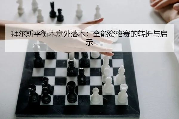 拜尔斯平衡木意外落木：全能资格赛的转折与启示